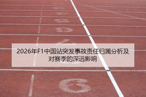2026年F1中国站突发事故责任归属分析及对赛季的深远影响