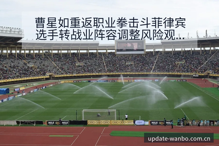 曹星如重返职业拳击斗菲律宾选手转战业阵容调整风险观察分析 - ManBetX