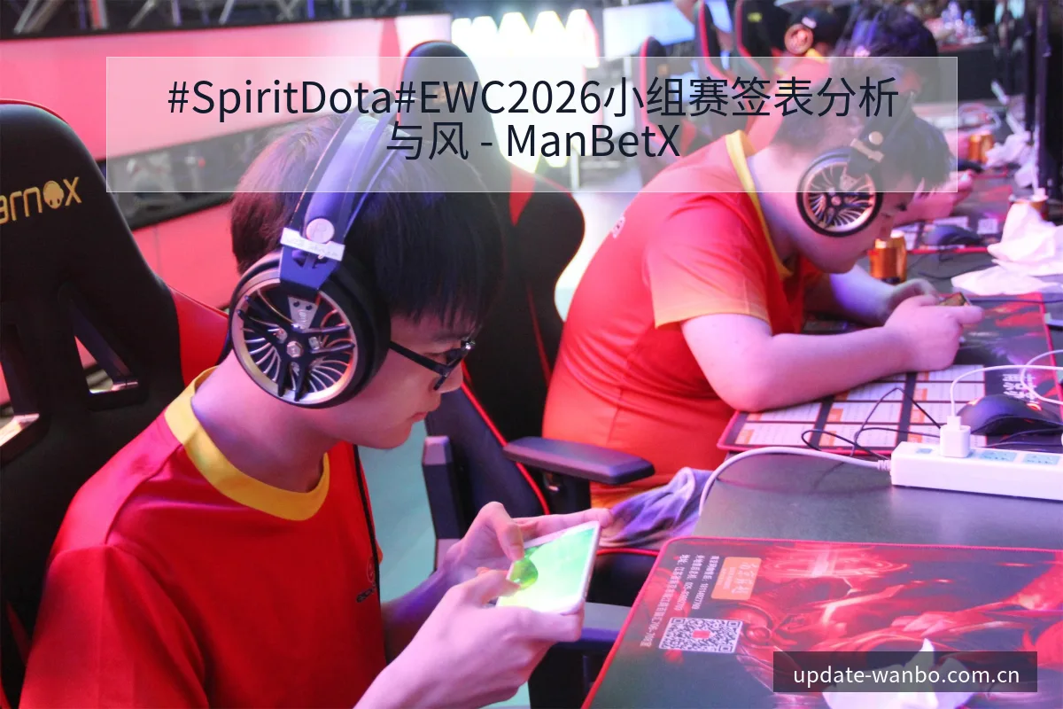#SpiritDota#EWC2026小组赛签表分析与风 - ManBetX