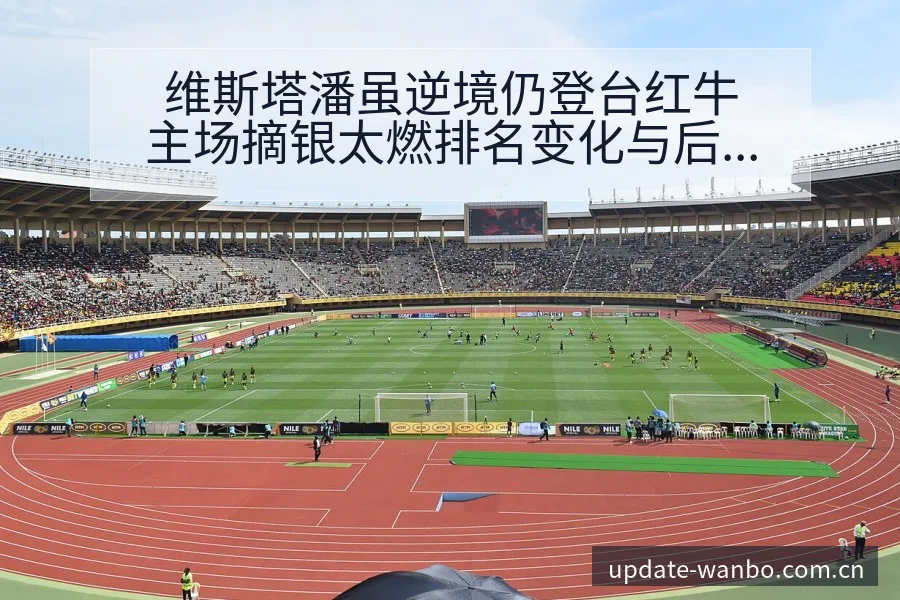 维斯塔潘虽逆境仍登台红牛主场摘银太燃排名变化与后续走势项 - ManBetX